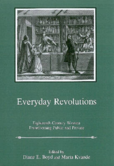 Everday Revolutions : Eighteenth-Century Women Transforming Public and Private