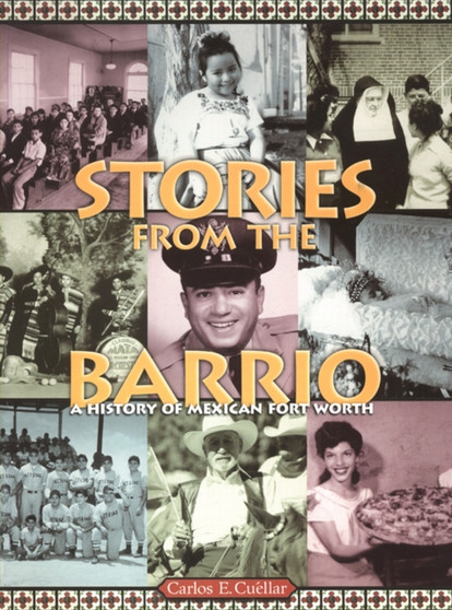 Stories from the Barrio : A History of Mexican Fort Worth