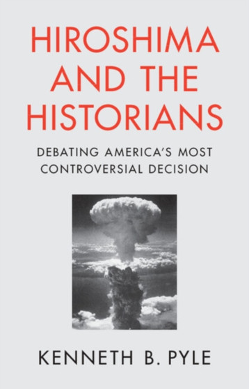 Hiroshima and the Historians : Debating America's Most Controversial Decision