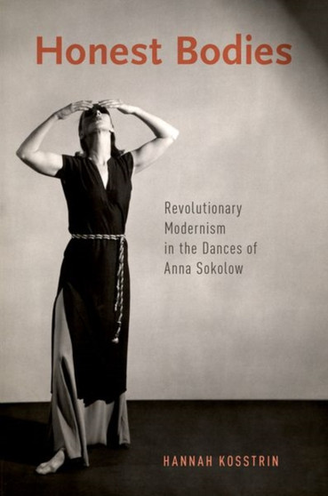Honest Bodies : Revolutionary Modernism in the Dances of Anna Sokolow by Hannah Kosstrin - Paperback