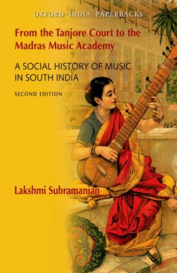 From the Tanjore Court to the Madras Music Academy : A Social History of Music in South India by Lakshmi Subramanian - Hardback