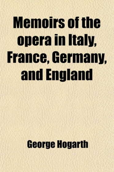 Memoirs of the Opera in Italy, France, Germany, and England Volume 2 by George Hogarth - Paperback