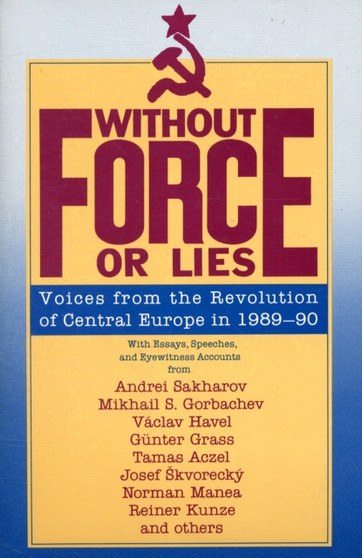 Without Force or Lies : Voices from the Revolution of Central Europe in 1989-90