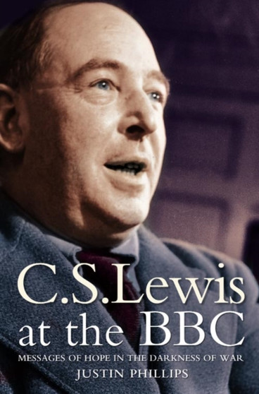 C. S. Lewis at the BBC : Messages of Hope in the Darkness of War by Justin Phillips - Paperback