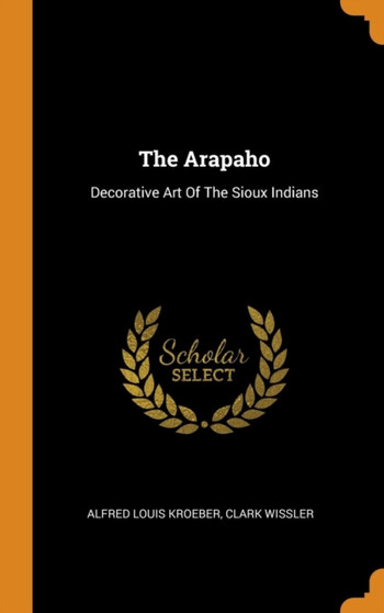 The Arapaho : Decorative Art Of The Sioux Indians