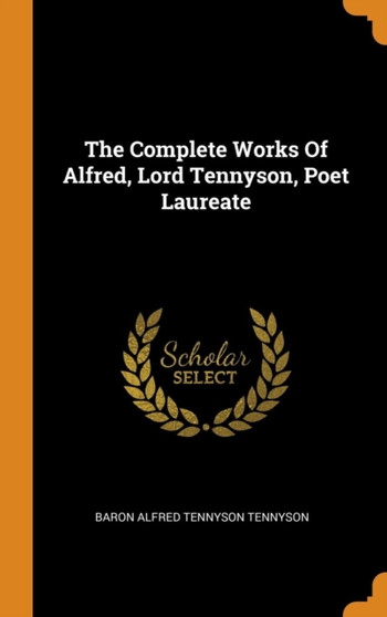 The Complete Works of Alfred, Lord Tennyson, Poet Laureate
