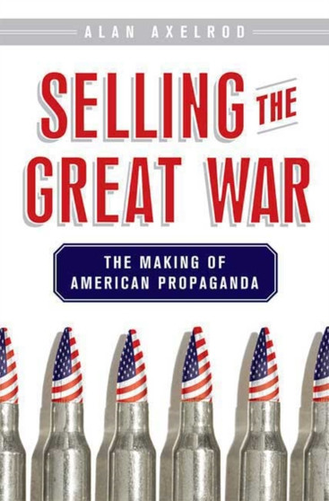 Selling the Great War : The Making of American Propaganda