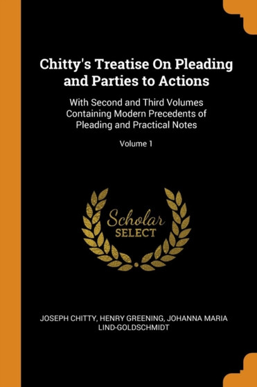 Chitty's Treatise On Pleading and Parties to Actions : With Second and Third Volumes Containing Modern Precedents of Pleading and Practical Notes; Volume 1