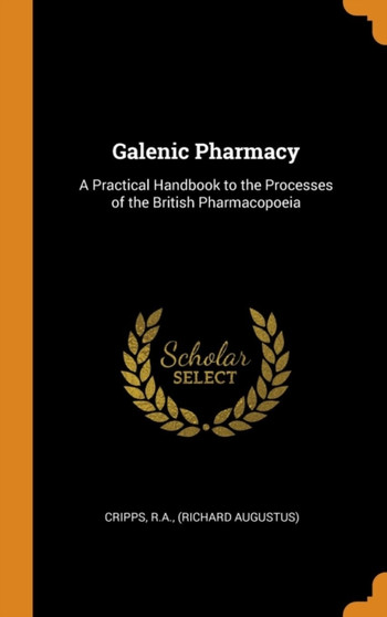 Galenic Pharmacy : A Practical Handbook to the Processes of the British Pharmacopoeia