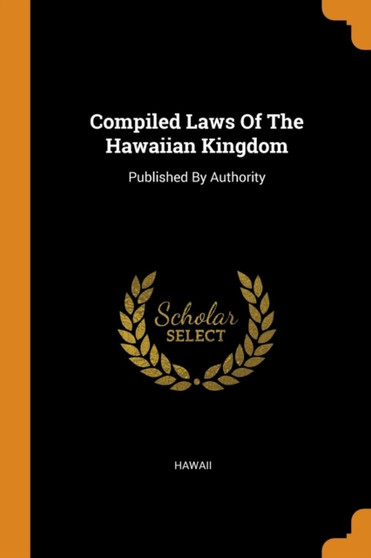 Compiled Laws Of The Hawaiian Kingdom : Published By Authority