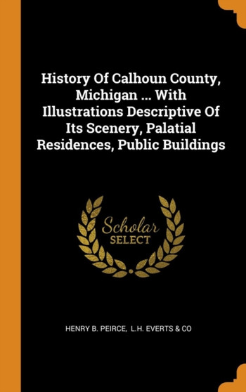 History Of Calhoun County, Michigan ... With Illustrations Descriptive Of Its Scenery, Palatial Residences, Public Buildings
