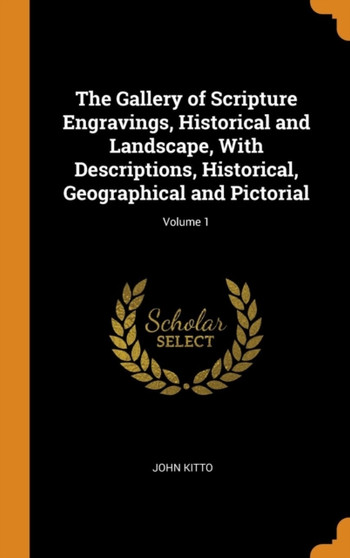 The Gallery of Scripture Engravings, Historical and Landscape, With Descriptions, Historical, Geographical and Pictorial; Volume 1