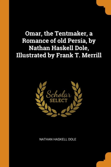 Omar, the Tentmaker, a Romance of old Persia, by Nathan Haskell Dole, Illustrated by Frank T. Merrill