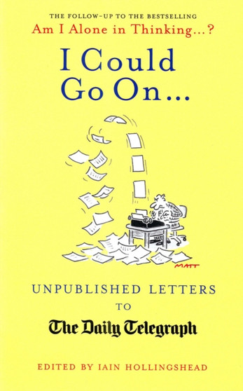 I Could Go On... : Unpublished Letters to the Daily Telegraph by Iain Hollingshead - Hardback