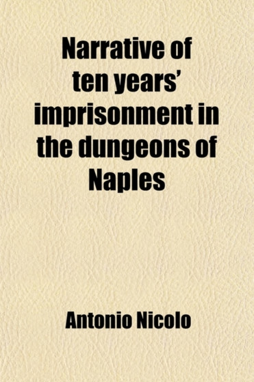 Narrative of Ten Years' Imprisonment in the Dungeons of Naples