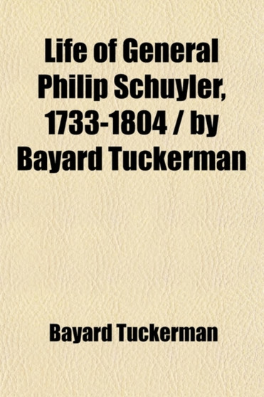 Life of General Philip Schuyler, 1733-1804 by Bayard Tuckerman