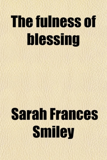 The Fulness of Blessing; Or, the Gospel of Christ as Illustrated from the Book of Joshua. as Illustrated from the Book of Joshua