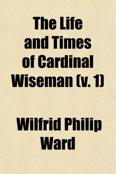 The Life and Times of Cardinal Wiseman (Volume 1) The Life and Times of Cardinal Wiseman (Volume 1)