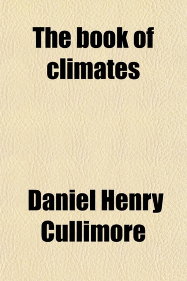 The Book of Climates; Acclimatization, Climatic Diseases, Health Resorts and Mineral Springs, Sea Sickness, Sea Voyages, and Sea Bathing