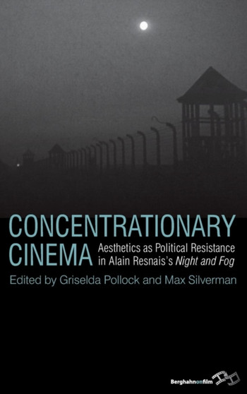 Concentrationary Cinema : Aesthetics as Political Resistance in Alain Resnais's Night and Fog by Griselda Pollock - Hardback