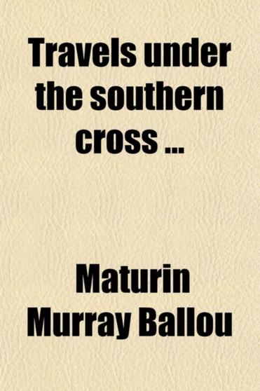 Travels Under the Southern Cross; Or, Travels in Australia, Tasmania, New Zealand, Samoa & Other Pacific Islands