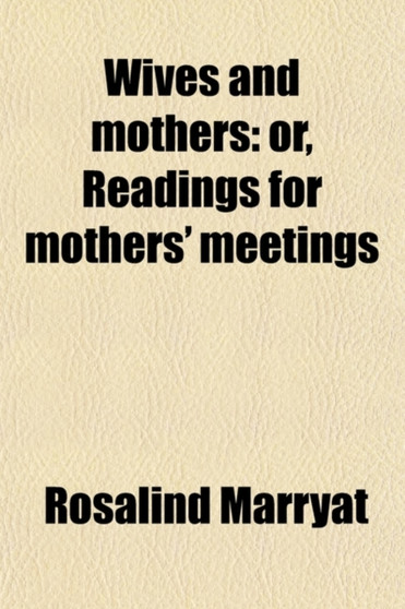 Wives and Mothers; Or, Readings for Mothers' Meetings