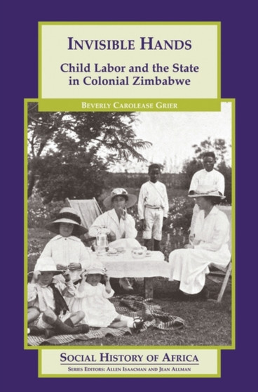 Invisible Hands : Child Labor and the State in Colonial Zimbabwe