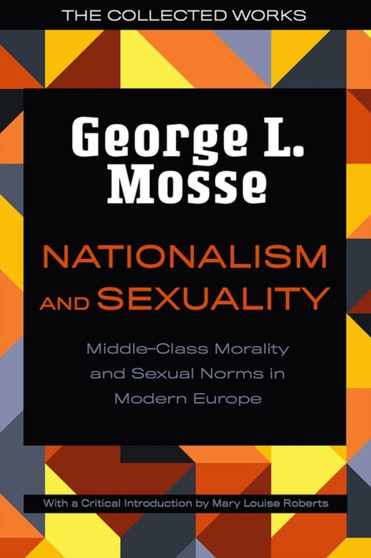 Nationalism and Sexuality : Middle-Class Morality and Sexual Norms in Modern Europe