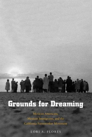 Grounds for Dreaming : Mexican Americans, Mexican Immigrants, and the California Farmworker Movement