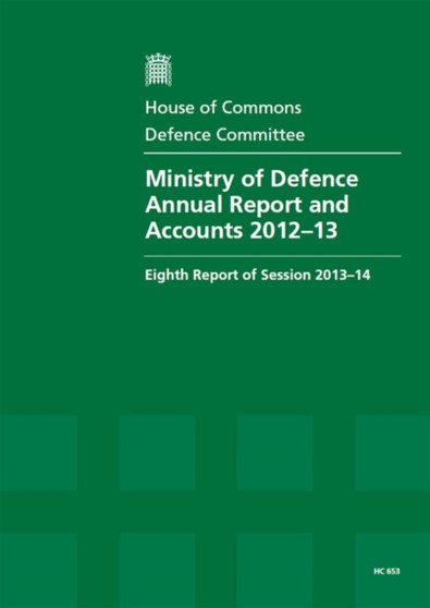 Ministry of Defence annual report and accounts 2012-13 : eighth report of session 2013-14, report, together with formal minutes, oral and written evidence : 2013-14 653