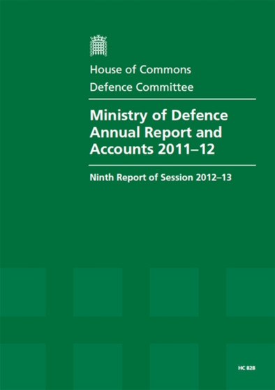 Ministry of Defence annual report and accounts 2011-12 : ninth report of session 2012-13, report, together with formal minutes, oral and written evidence : 2012-13 828