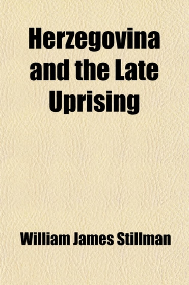 Herzegovina and the Late Uprising; The Causes of the Latter and the Remedies. the Causes of the Latter and the Remedies