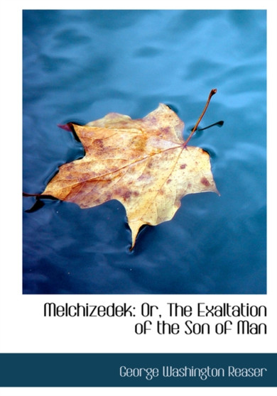 Melchizedek : Or, the Exaltation of the Son of Man (Large Print Edition)