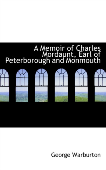 A Memoir of Charles Mordaunt, Earl of Peterborough and Monmouth