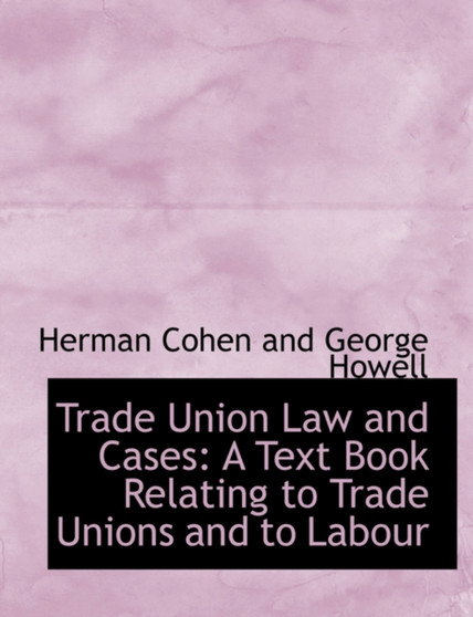 Trade Union Law and Cases : A Text Book Relating to Trade Unions and to Labour (Large Print Edition)