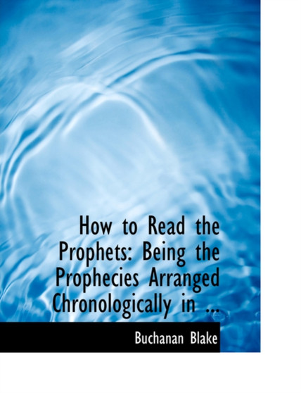 How to Read the Prophets : Being the Prophecies Arranged Chronologically in ... (Large Print Edition)