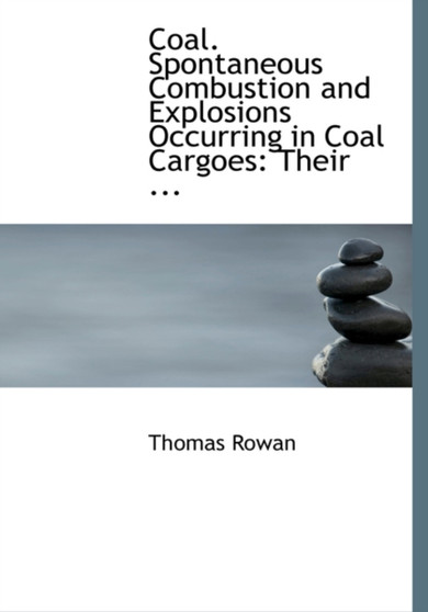 Coal. Spontaneous Combustion and Explosions Occurring in Coal Cargoes : Their ... (Large Print Edition)