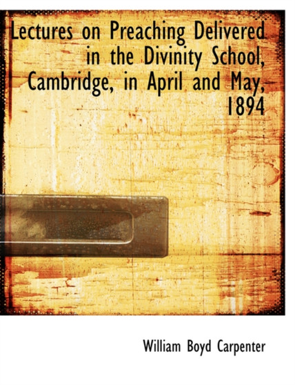 Lectures on Preaching Delivered in the Divinity School, Cambridge, in April and May, 1894