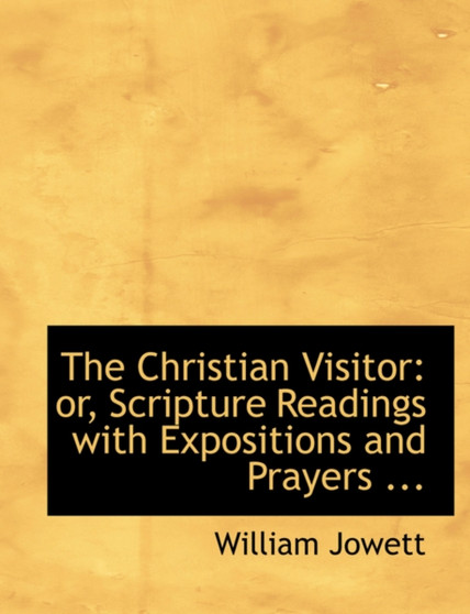 The Christian Visitor : Or, Scripture Readings with Expositions and Prayers ...