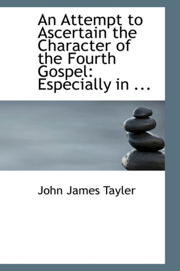 An Attempt to Ascertain the Character of the Fourth Gospel : Especially in ...