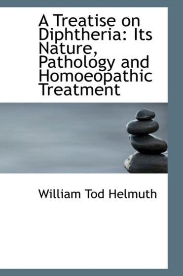 A Treatise on Diphtheria : Its Nature, Pathology and Homoeopathic Treatment