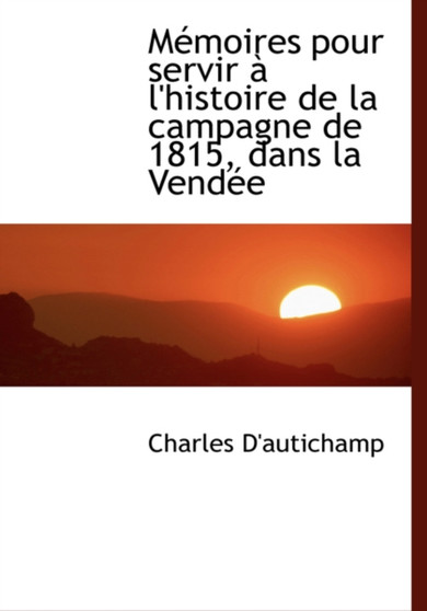 Macmoires Pour Servir an L'Histoire de La Campagne de 1815, Dans La Vendace