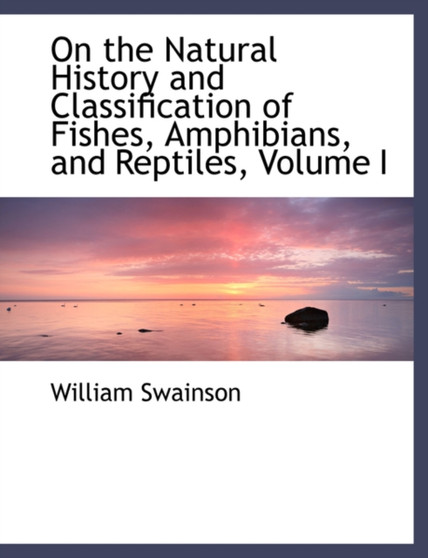 On the Natural History and Classification of Fishes, Amphibians, and Reptiles, Volume I