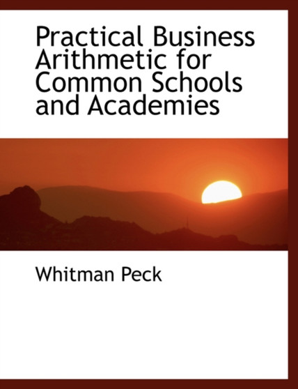 Practical Business Arithmetic for Common Schools and Academies