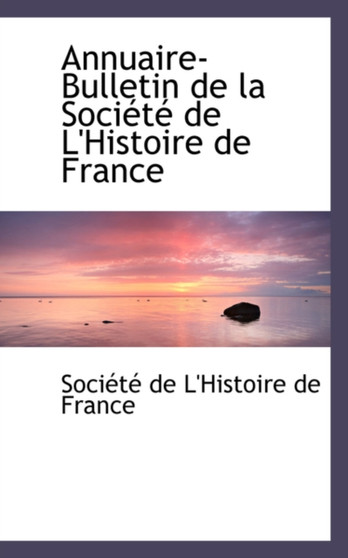 Annuaire-Bulletin de La Sociactac de L'Histoire de France