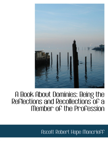 A Book about Dominies : Being the Reflections and Recollections of a Member of the Profession (Large Print Edition)