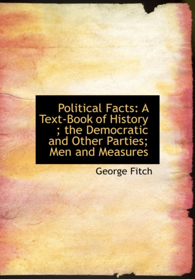Political Facts : A Text-Book of History; The Democratic and Other Parties; Men and Measures (Large Print Edition)