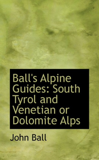 Ball's Alpine Guides : South Tyrol and Venetian or Dolomite Alps