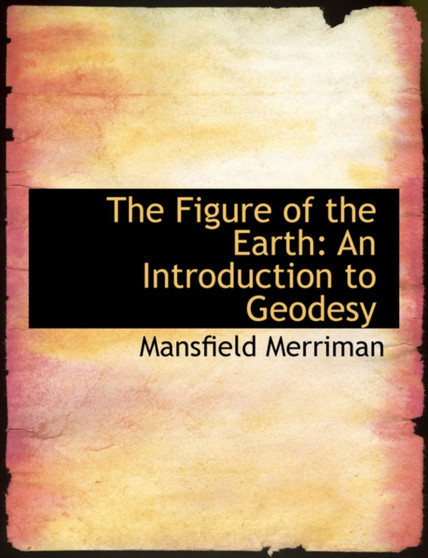 The Figure of the Earth : An Introduction to Geodesy