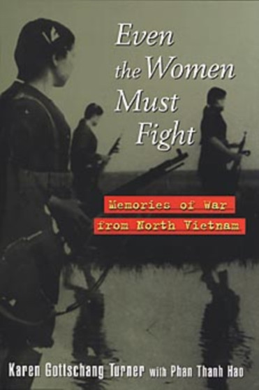 Even the Women Must Fight : Memories of War from North Vietnam